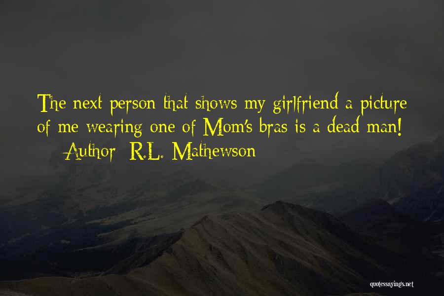 R.L. Mathewson Quotes: The Next Person That Shows My Girlfriend A Picture Of Me Wearing One Of Mom's Bras Is A Dead Man!