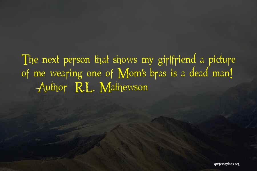 R.L. Mathewson Quotes: The Next Person That Shows My Girlfriend A Picture Of Me Wearing One Of Mom's Bras Is A Dead Man!