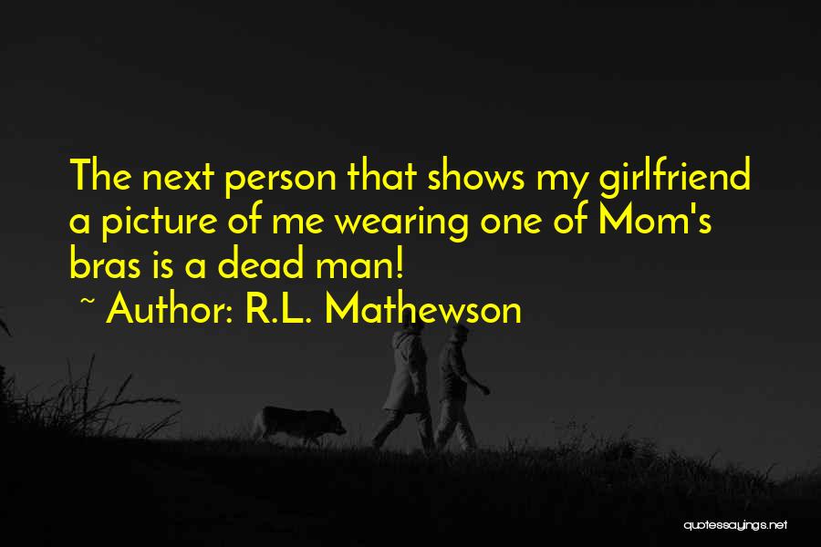 R.L. Mathewson Quotes: The Next Person That Shows My Girlfriend A Picture Of Me Wearing One Of Mom's Bras Is A Dead Man!