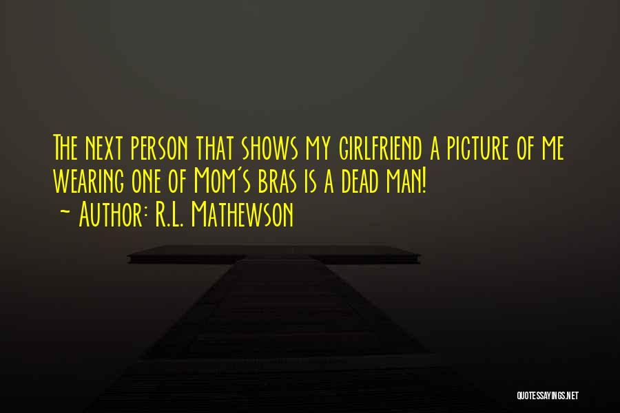 R.L. Mathewson Quotes: The Next Person That Shows My Girlfriend A Picture Of Me Wearing One Of Mom's Bras Is A Dead Man!