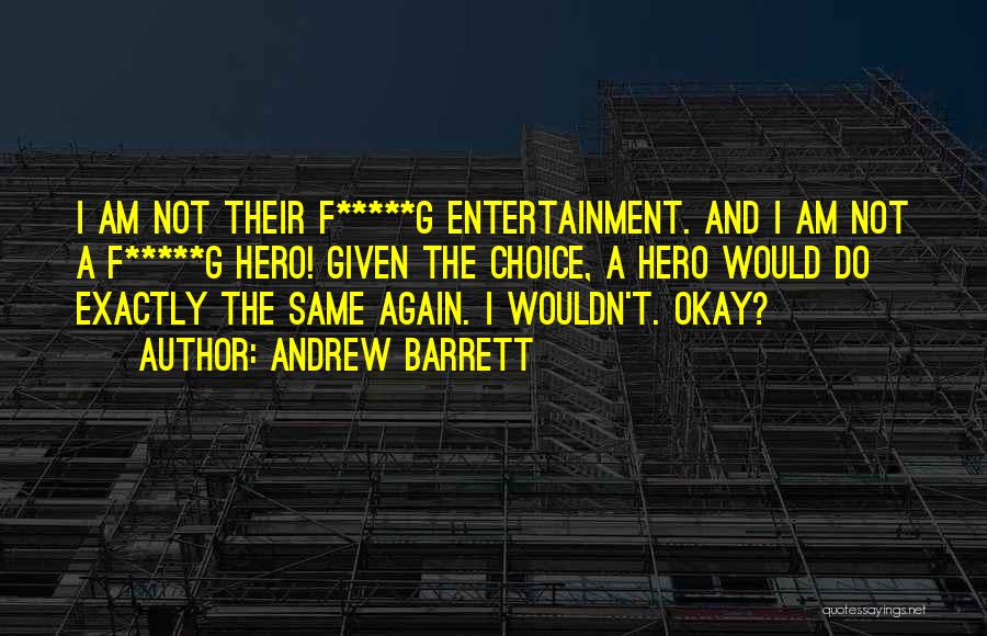 Andrew Barrett Quotes: I Am Not Their F*****g Entertainment. And I Am Not A F*****g Hero! Given The Choice, A Hero Would Do