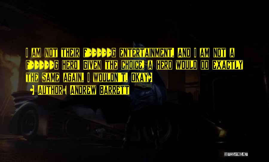 Andrew Barrett Quotes: I Am Not Their F*****g Entertainment. And I Am Not A F*****g Hero! Given The Choice, A Hero Would Do