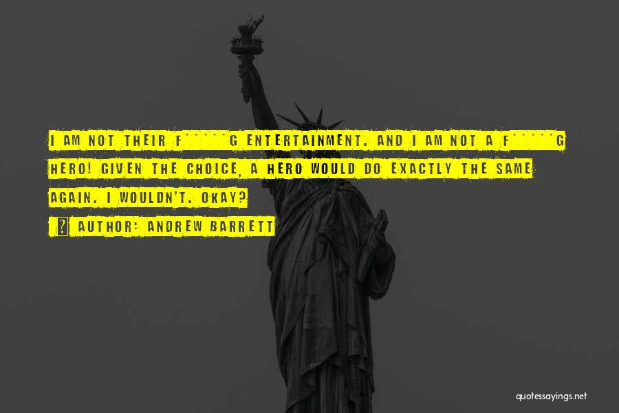 Andrew Barrett Quotes: I Am Not Their F*****g Entertainment. And I Am Not A F*****g Hero! Given The Choice, A Hero Would Do