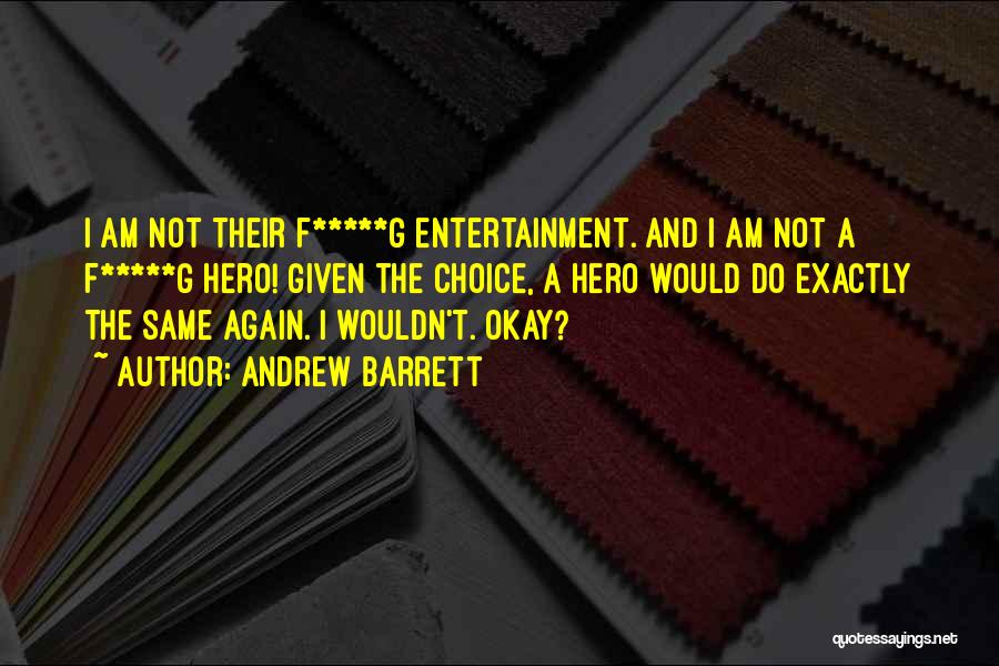 Andrew Barrett Quotes: I Am Not Their F*****g Entertainment. And I Am Not A F*****g Hero! Given The Choice, A Hero Would Do