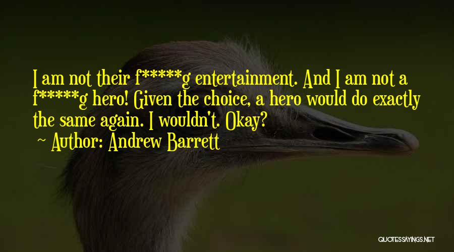 Andrew Barrett Quotes: I Am Not Their F*****g Entertainment. And I Am Not A F*****g Hero! Given The Choice, A Hero Would Do