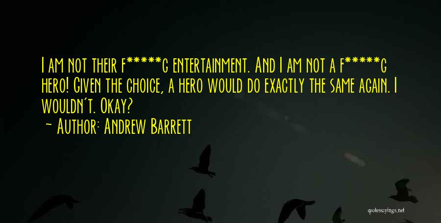 Andrew Barrett Quotes: I Am Not Their F*****g Entertainment. And I Am Not A F*****g Hero! Given The Choice, A Hero Would Do