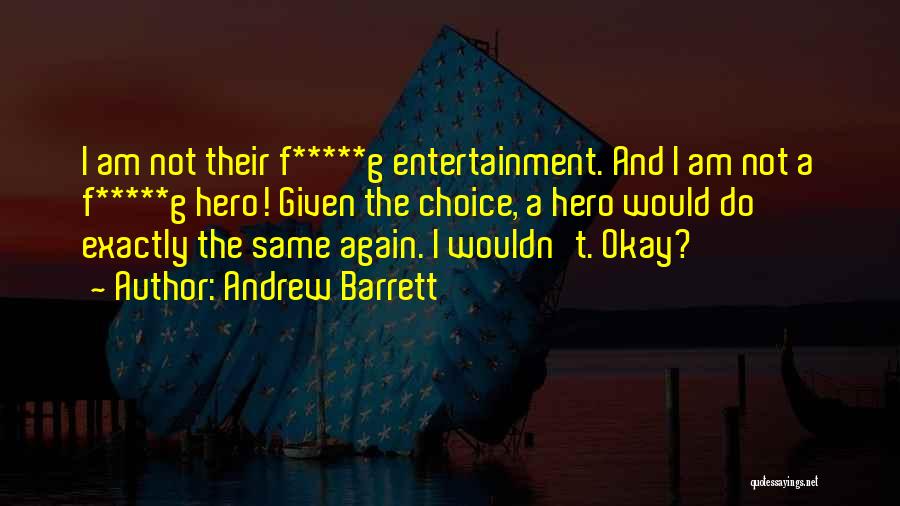 Andrew Barrett Quotes: I Am Not Their F*****g Entertainment. And I Am Not A F*****g Hero! Given The Choice, A Hero Would Do