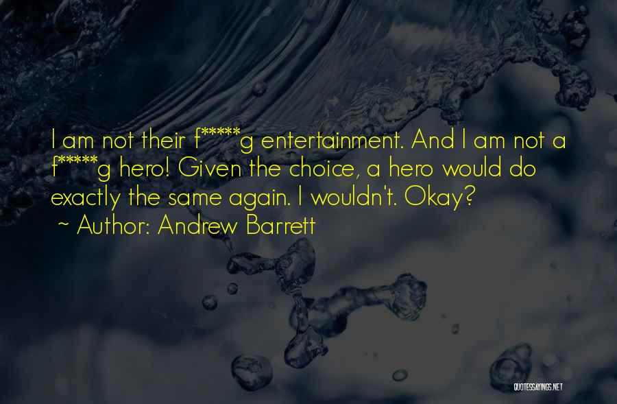 Andrew Barrett Quotes: I Am Not Their F*****g Entertainment. And I Am Not A F*****g Hero! Given The Choice, A Hero Would Do