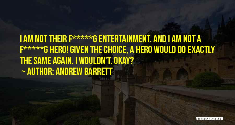 Andrew Barrett Quotes: I Am Not Their F*****g Entertainment. And I Am Not A F*****g Hero! Given The Choice, A Hero Would Do
