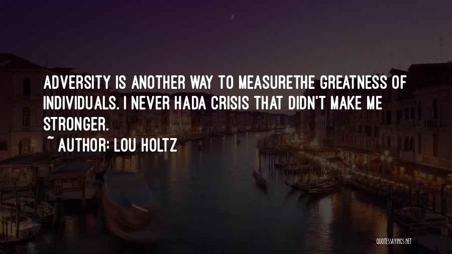 Lou Holtz Quotes: Adversity Is Another Way To Measurethe Greatness Of Individuals. I Never Hada Crisis That Didn't Make Me Stronger.