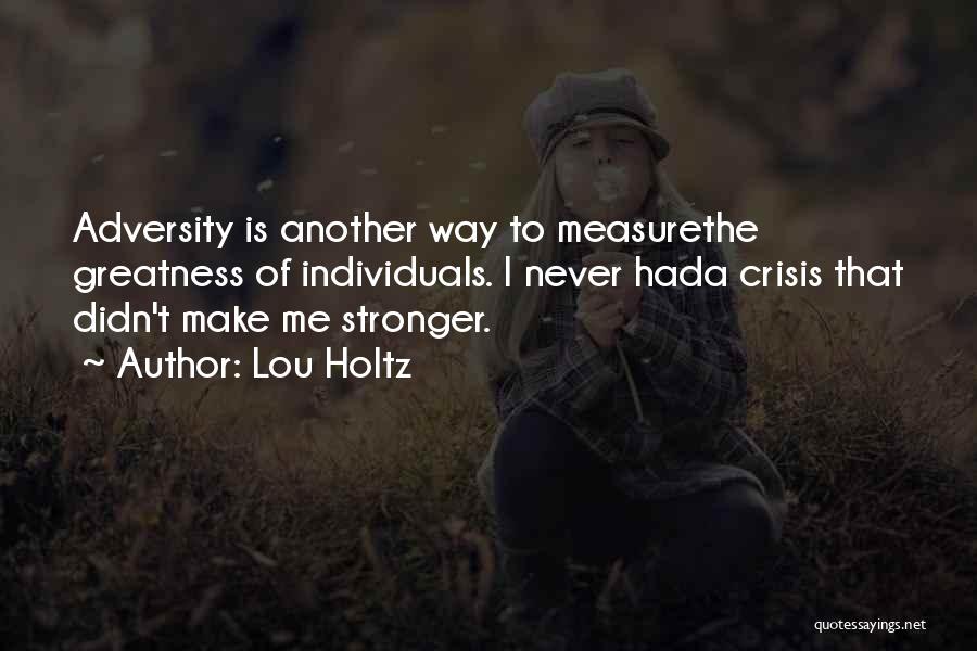 Lou Holtz Quotes: Adversity Is Another Way To Measurethe Greatness Of Individuals. I Never Hada Crisis That Didn't Make Me Stronger.