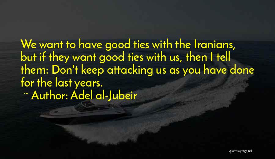 Adel Al-Jubeir Quotes: We Want To Have Good Ties With The Iranians, But If They Want Good Ties With Us, Then I Tell
