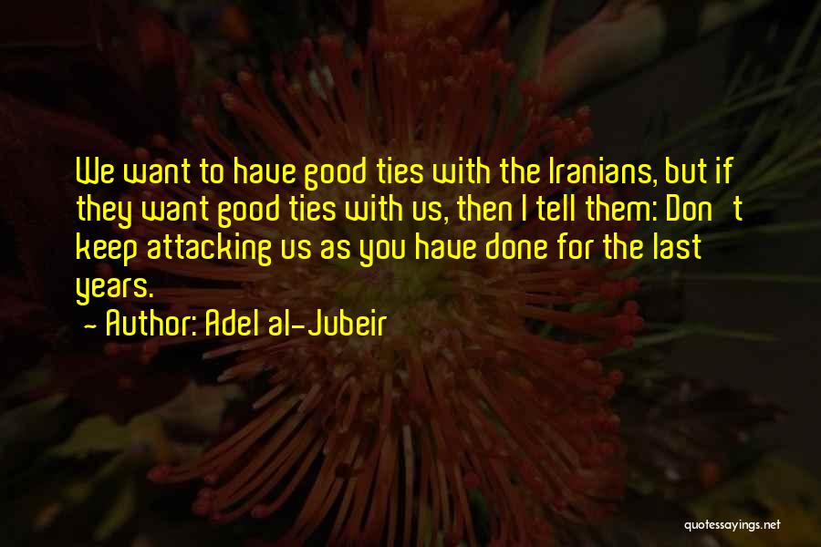 Adel Al-Jubeir Quotes: We Want To Have Good Ties With The Iranians, But If They Want Good Ties With Us, Then I Tell