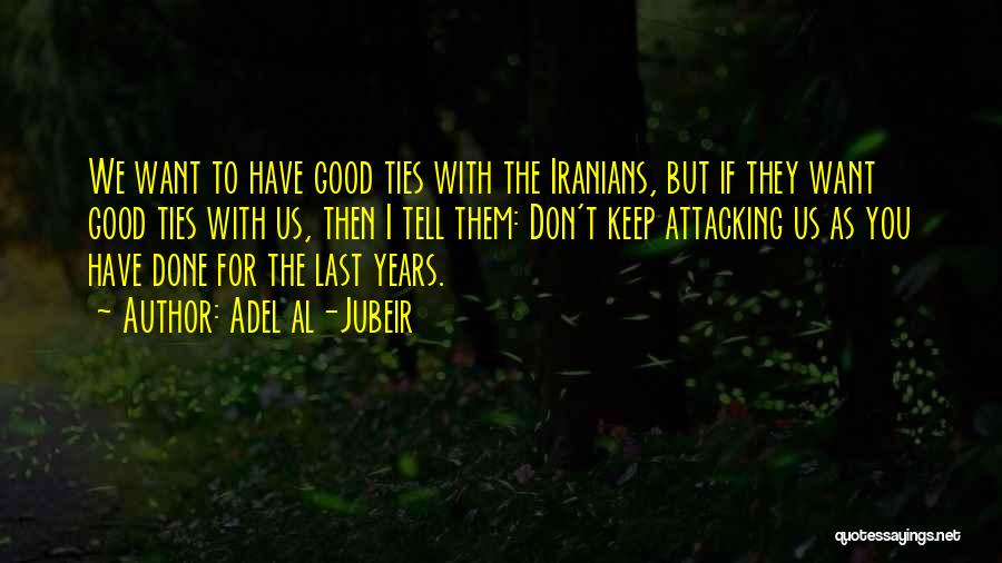 Adel Al-Jubeir Quotes: We Want To Have Good Ties With The Iranians, But If They Want Good Ties With Us, Then I Tell