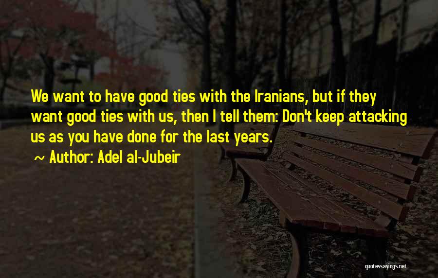 Adel Al-Jubeir Quotes: We Want To Have Good Ties With The Iranians, But If They Want Good Ties With Us, Then I Tell
