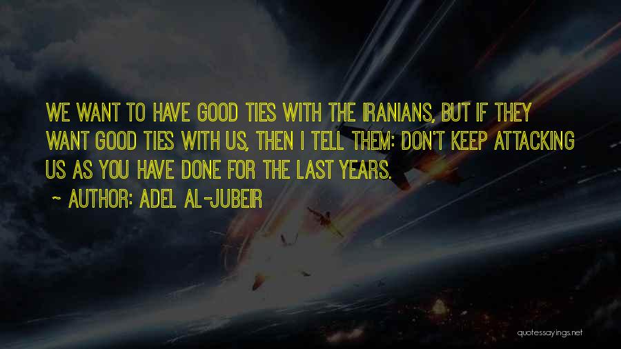 Adel Al-Jubeir Quotes: We Want To Have Good Ties With The Iranians, But If They Want Good Ties With Us, Then I Tell