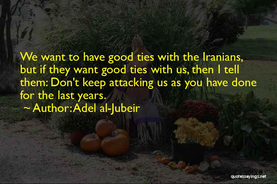 Adel Al-Jubeir Quotes: We Want To Have Good Ties With The Iranians, But If They Want Good Ties With Us, Then I Tell