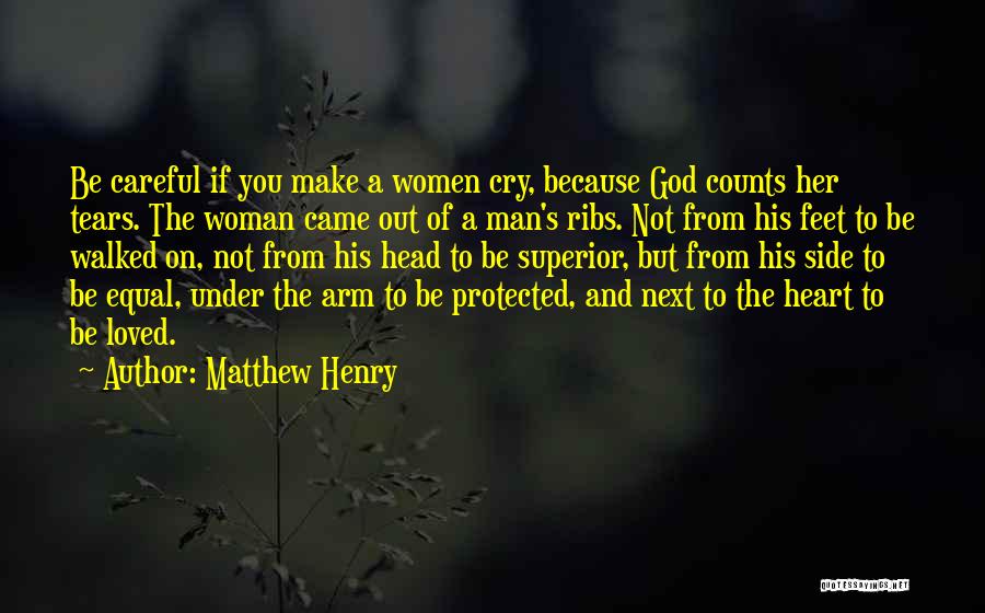 Matthew Henry Quotes: Be Careful If You Make A Women Cry, Because God Counts Her Tears. The Woman Came Out Of A Man's