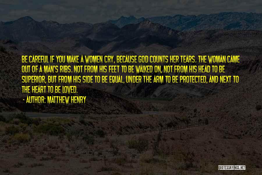 Matthew Henry Quotes: Be Careful If You Make A Women Cry, Because God Counts Her Tears. The Woman Came Out Of A Man's
