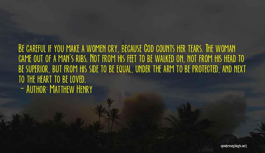 Matthew Henry Quotes: Be Careful If You Make A Women Cry, Because God Counts Her Tears. The Woman Came Out Of A Man's