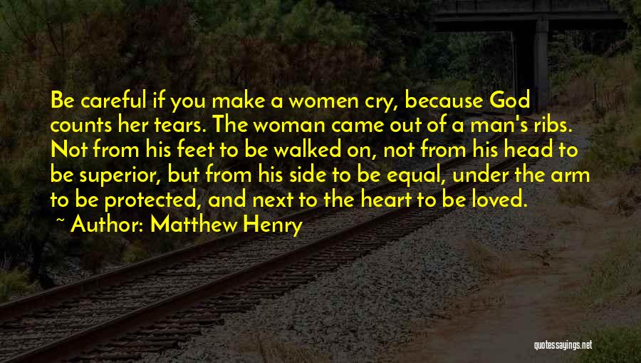 Matthew Henry Quotes: Be Careful If You Make A Women Cry, Because God Counts Her Tears. The Woman Came Out Of A Man's