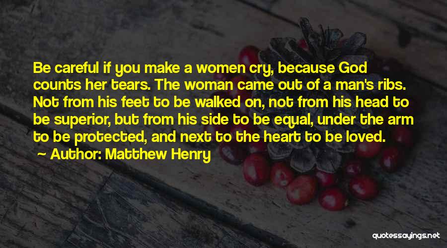 Matthew Henry Quotes: Be Careful If You Make A Women Cry, Because God Counts Her Tears. The Woman Came Out Of A Man's