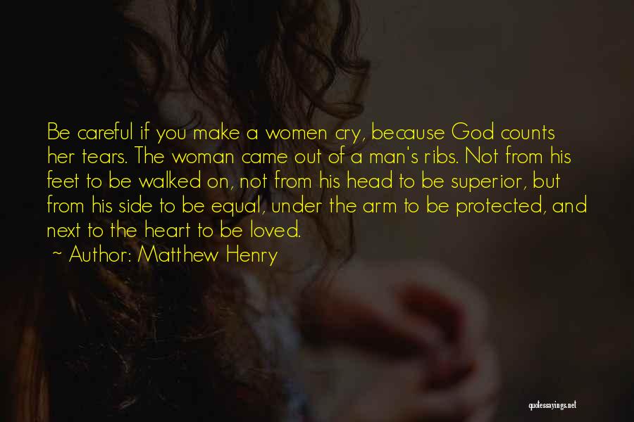 Matthew Henry Quotes: Be Careful If You Make A Women Cry, Because God Counts Her Tears. The Woman Came Out Of A Man's