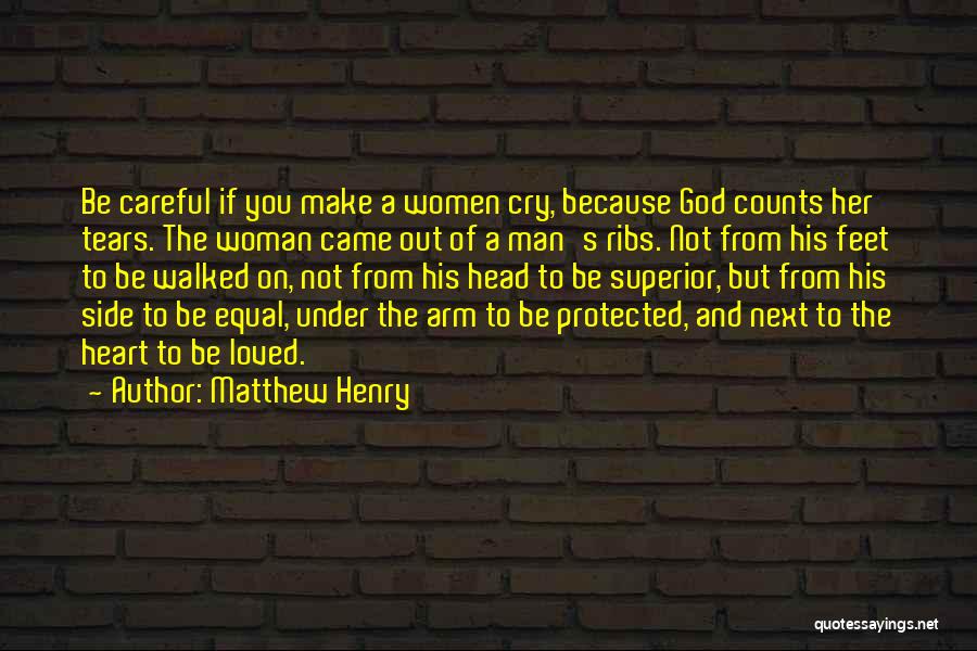 Matthew Henry Quotes: Be Careful If You Make A Women Cry, Because God Counts Her Tears. The Woman Came Out Of A Man's