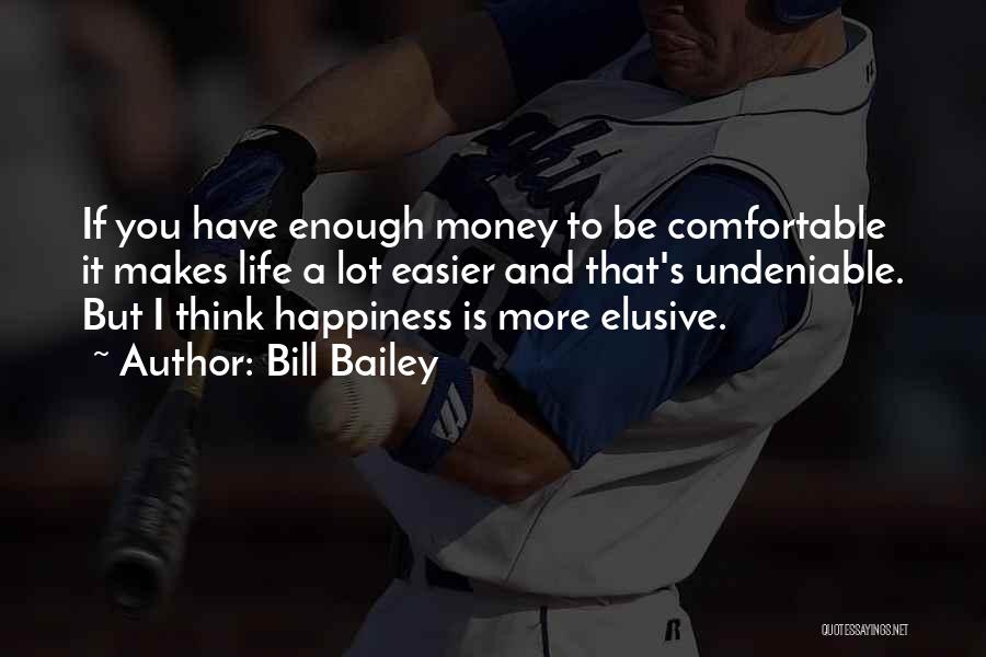 Bill Bailey Quotes: If You Have Enough Money To Be Comfortable It Makes Life A Lot Easier And That's Undeniable. But I Think