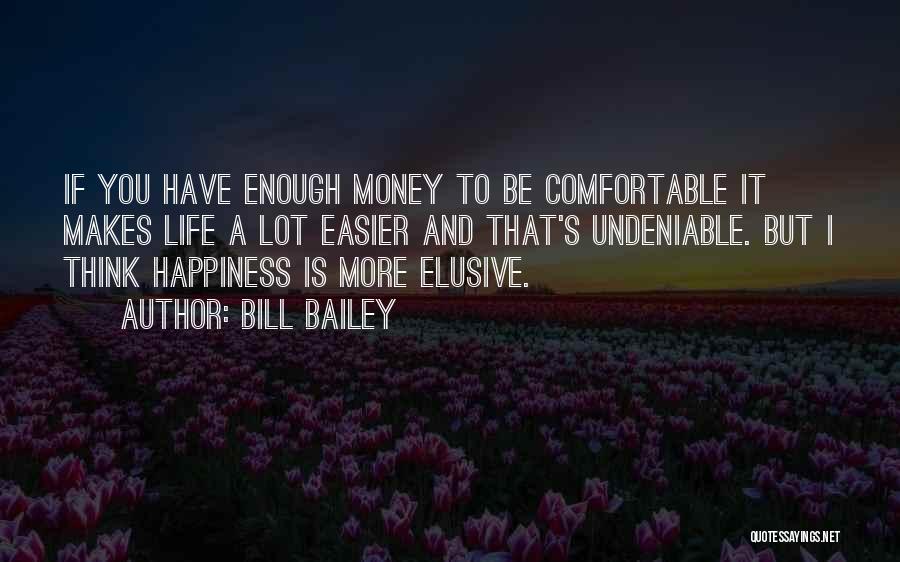 Bill Bailey Quotes: If You Have Enough Money To Be Comfortable It Makes Life A Lot Easier And That's Undeniable. But I Think