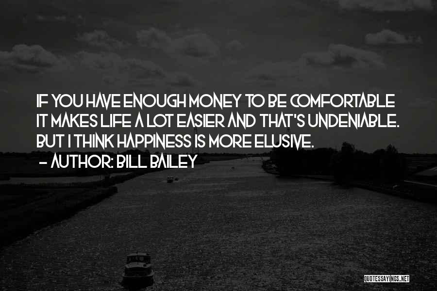 Bill Bailey Quotes: If You Have Enough Money To Be Comfortable It Makes Life A Lot Easier And That's Undeniable. But I Think