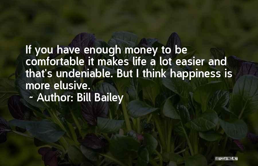 Bill Bailey Quotes: If You Have Enough Money To Be Comfortable It Makes Life A Lot Easier And That's Undeniable. But I Think