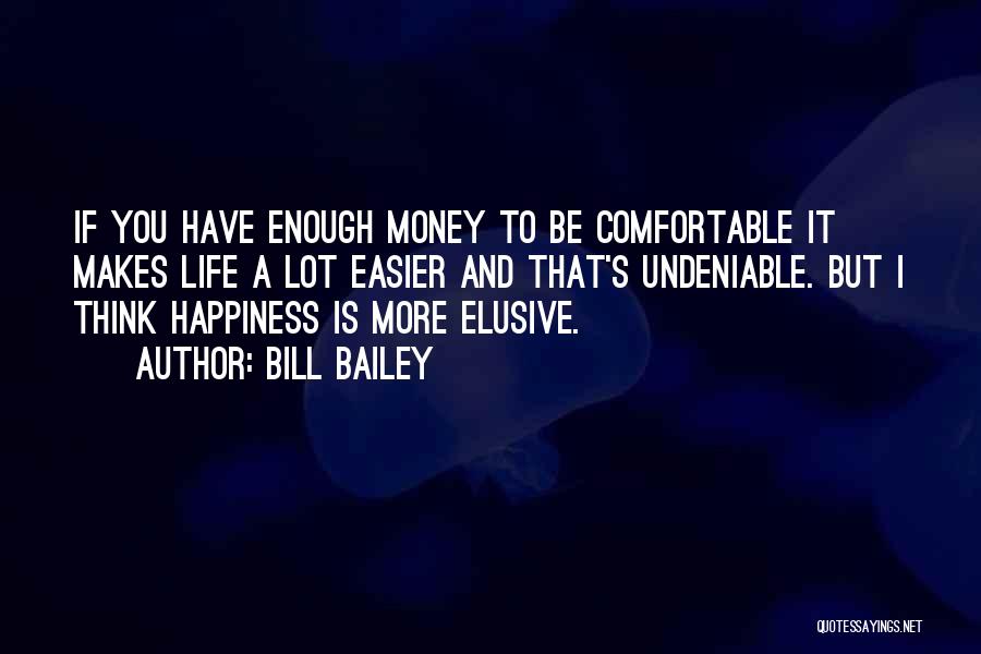 Bill Bailey Quotes: If You Have Enough Money To Be Comfortable It Makes Life A Lot Easier And That's Undeniable. But I Think
