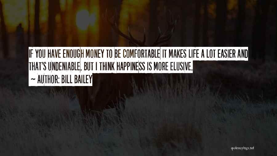 Bill Bailey Quotes: If You Have Enough Money To Be Comfortable It Makes Life A Lot Easier And That's Undeniable. But I Think