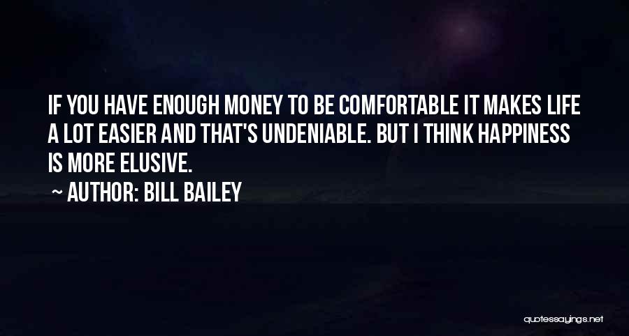 Bill Bailey Quotes: If You Have Enough Money To Be Comfortable It Makes Life A Lot Easier And That's Undeniable. But I Think