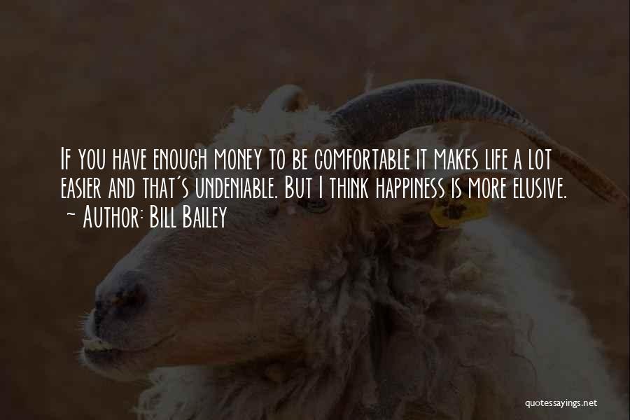 Bill Bailey Quotes: If You Have Enough Money To Be Comfortable It Makes Life A Lot Easier And That's Undeniable. But I Think