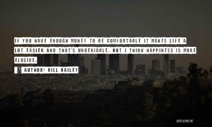 Bill Bailey Quotes: If You Have Enough Money To Be Comfortable It Makes Life A Lot Easier And That's Undeniable. But I Think