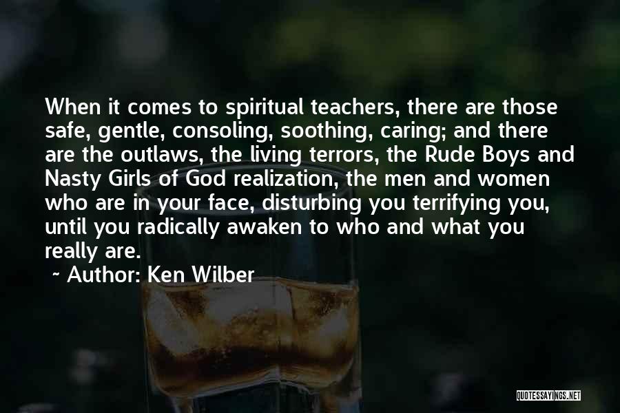 Ken Wilber Quotes: When It Comes To Spiritual Teachers, There Are Those Safe, Gentle, Consoling, Soothing, Caring; And There Are The Outlaws, The