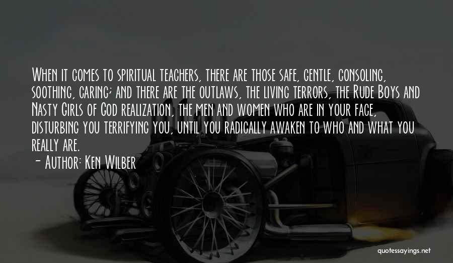 Ken Wilber Quotes: When It Comes To Spiritual Teachers, There Are Those Safe, Gentle, Consoling, Soothing, Caring; And There Are The Outlaws, The