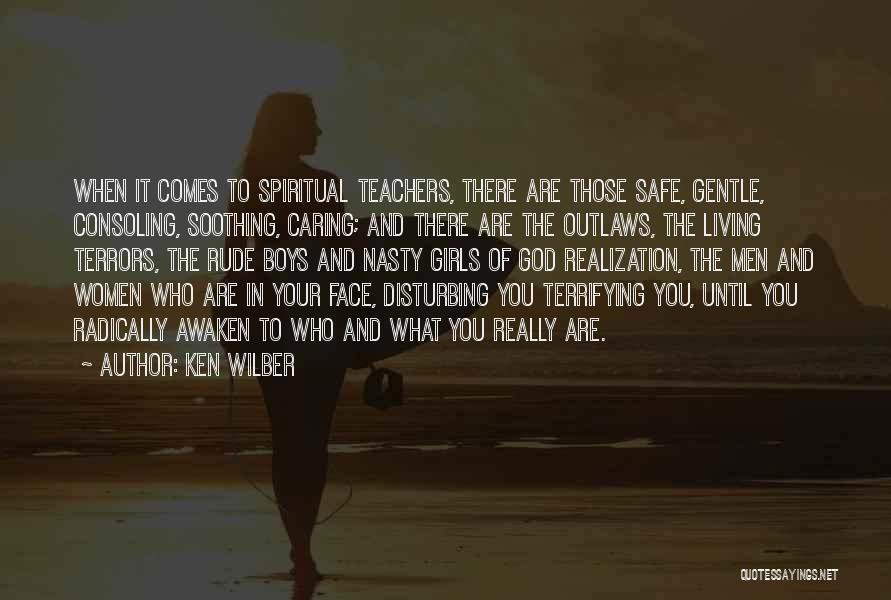 Ken Wilber Quotes: When It Comes To Spiritual Teachers, There Are Those Safe, Gentle, Consoling, Soothing, Caring; And There Are The Outlaws, The