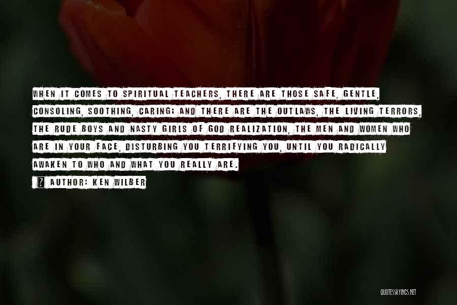 Ken Wilber Quotes: When It Comes To Spiritual Teachers, There Are Those Safe, Gentle, Consoling, Soothing, Caring; And There Are The Outlaws, The