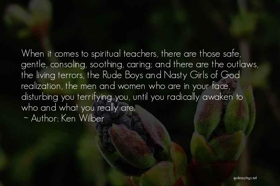 Ken Wilber Quotes: When It Comes To Spiritual Teachers, There Are Those Safe, Gentle, Consoling, Soothing, Caring; And There Are The Outlaws, The