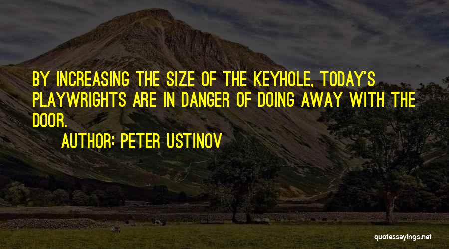 Peter Ustinov Quotes: By Increasing The Size Of The Keyhole, Today's Playwrights Are In Danger Of Doing Away With The Door.