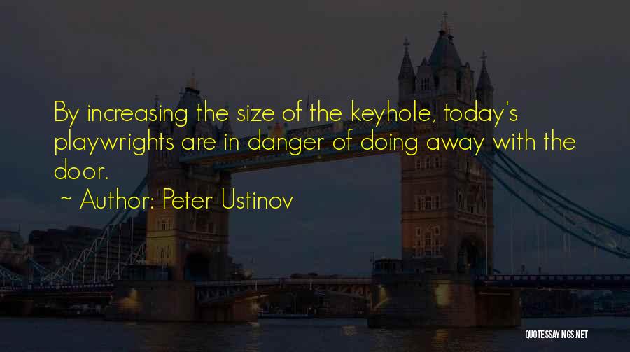 Peter Ustinov Quotes: By Increasing The Size Of The Keyhole, Today's Playwrights Are In Danger Of Doing Away With The Door.