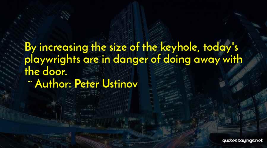 Peter Ustinov Quotes: By Increasing The Size Of The Keyhole, Today's Playwrights Are In Danger Of Doing Away With The Door.