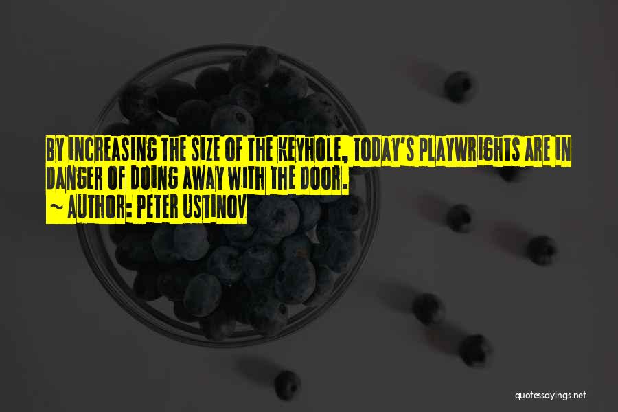 Peter Ustinov Quotes: By Increasing The Size Of The Keyhole, Today's Playwrights Are In Danger Of Doing Away With The Door.