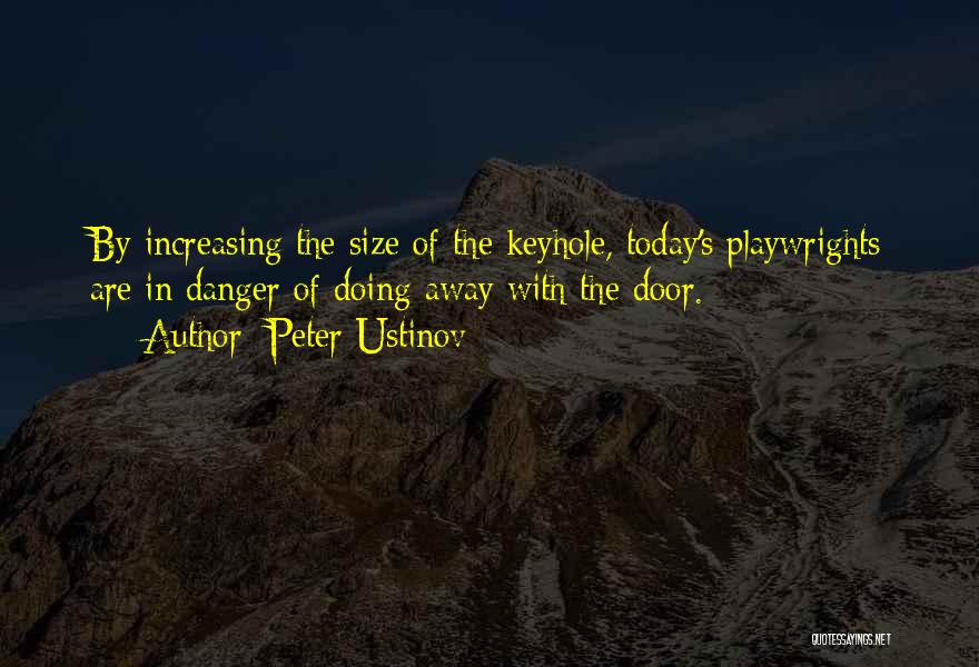 Peter Ustinov Quotes: By Increasing The Size Of The Keyhole, Today's Playwrights Are In Danger Of Doing Away With The Door.