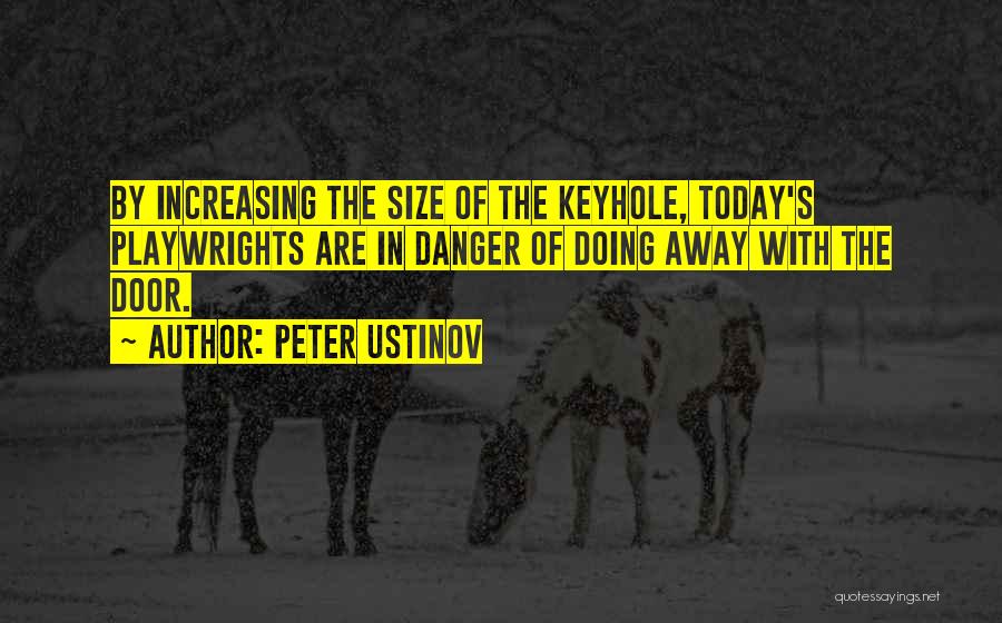 Peter Ustinov Quotes: By Increasing The Size Of The Keyhole, Today's Playwrights Are In Danger Of Doing Away With The Door.