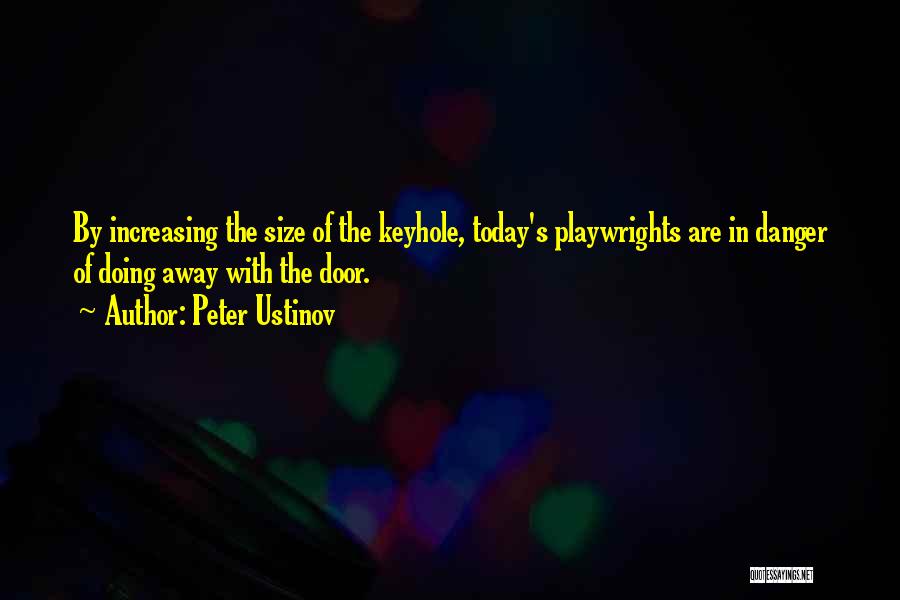 Peter Ustinov Quotes: By Increasing The Size Of The Keyhole, Today's Playwrights Are In Danger Of Doing Away With The Door.