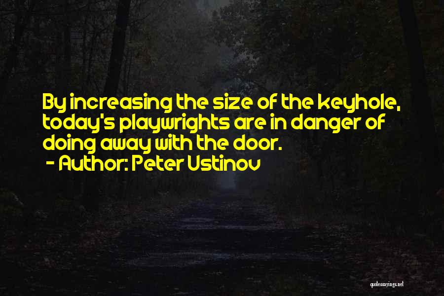 Peter Ustinov Quotes: By Increasing The Size Of The Keyhole, Today's Playwrights Are In Danger Of Doing Away With The Door.